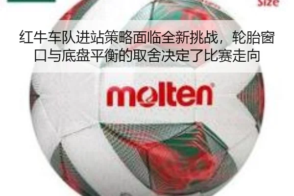 红牛车队进站策略面临全新挑战，轮胎窗口与底盘平衡的取舍决定了比赛走向